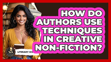 How Do Authors Use Techniques In Creative Non-fiction? - Literary Icons