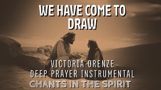 We Have Come To Draw  Victoria Orenze  Chants In Spirit  Deep Soaking Instrumental