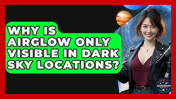 Why Is Airglow Only Visible In Dark Sky Locations? - Astronomy Made Simple