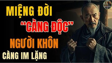 CỔ NHÂN DẠY - MIỆNG ĐỜI càng độc NGƯỜI KHÔN càng phải “IM LẶNG” | Triết Lý Sống