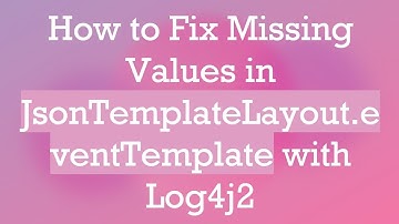 How to Fix Missing Values in JsonTemplateLayout.eventTemplate with Log4j2