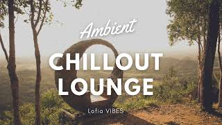 Ambient Chillout Lounge 🌱🌳 - Calmness [Focus - Meditation - Deep Relaxation]