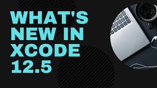 What's new in Xcode 12.5