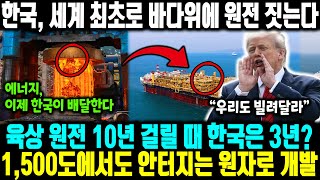 육상 원전 10년 걸릴 때 한국은 3년? 1,500도에서도 안터지는 원자로 개발 ㅣ 한국, 세계 최초로 바다위에 원전 짓는다 ㅣ 세계 1000조 원전 시장, 한국이 독식하나?