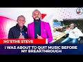 I was about to quit music before my breakthrough  ngethe steve