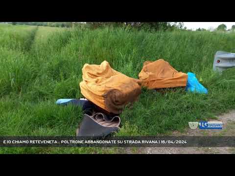 E IO CHIAMO RETEVENETA... POLTRONE ABBANDONATE SU STRADA RIVANA | 16/04/2024