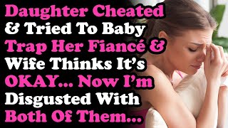 Daughter Cheated Tried To Baby Trap Her Fiancé My Wife Thinks It's OKAY, I'm Disgusted w Them