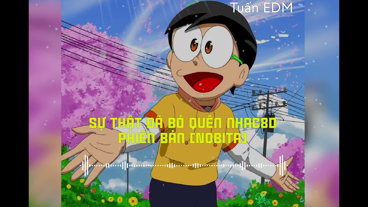[Tuấn EDM] Sự Thật Đã Bỏ Quên Remix Phiên bản Nobita