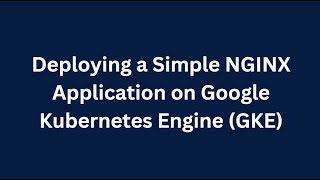 Deploying a Simple NGINX Application on Google Kubernetes Engine (GKE)