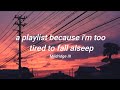 a playlist because i&#39;m too tired to fall alseep