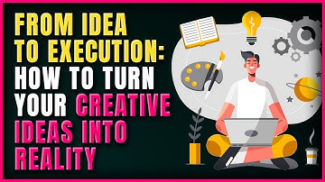 From Idea to Execution: How to turn your creative ideas into reality