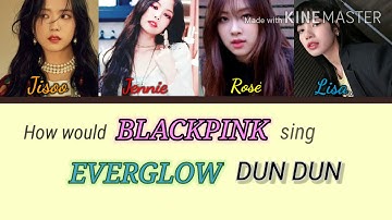 How would BLACKPINK sing EVERGLOW Dun Dun