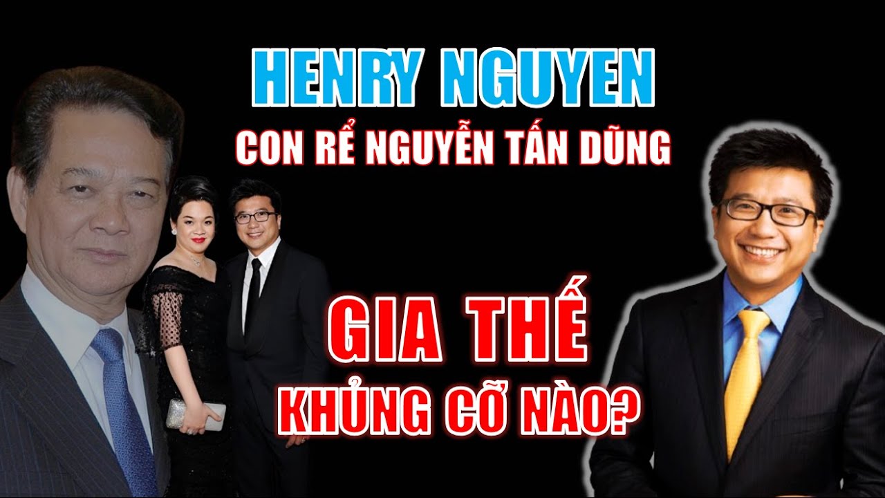 Henry Nguyen (con rể nguyên TTg Nguyễn Tấn Dũng): GIA THẾ KHỦNG cỡ nào?