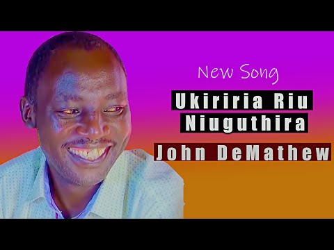 JOHN DEMATHEW - UKIRIRIRIA RIU NIUGUTHIRA