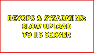 DevOps & SysAdmins: Slow Upload to IIS Server