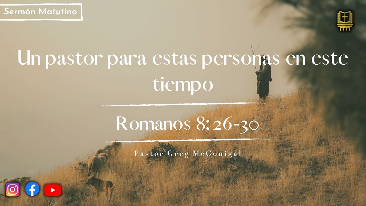 Un Pastor para estas Personas en este Tiempo - Romanos 8:26-30 | Pastor Greg McGonigal