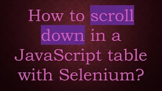 How to scroll down in a JavaScript table with Selenium?