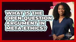 What Is The Open-question Argument In Meta-ethics? - The Ethical Compass
