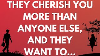 They cherish you more than anyone else, and they want to...
