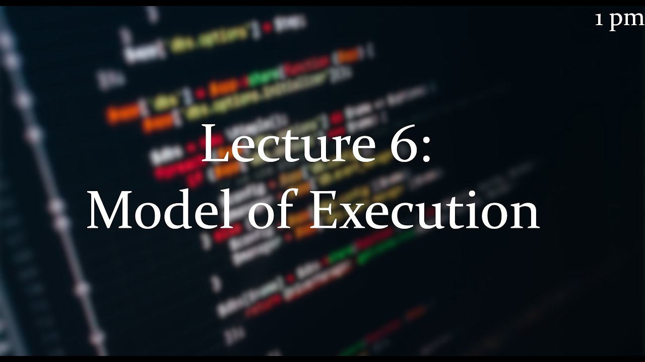 Lecture 6 [1pm]: Model of Execution