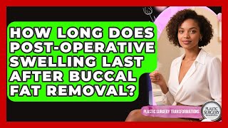 How Long Does Post-Operative Swelling Last After Buccal Fat Removal?