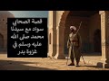 قصة الصحابي سواد مع سيدنا محمد صلى الله عليه وسلم في غزوة بدر 