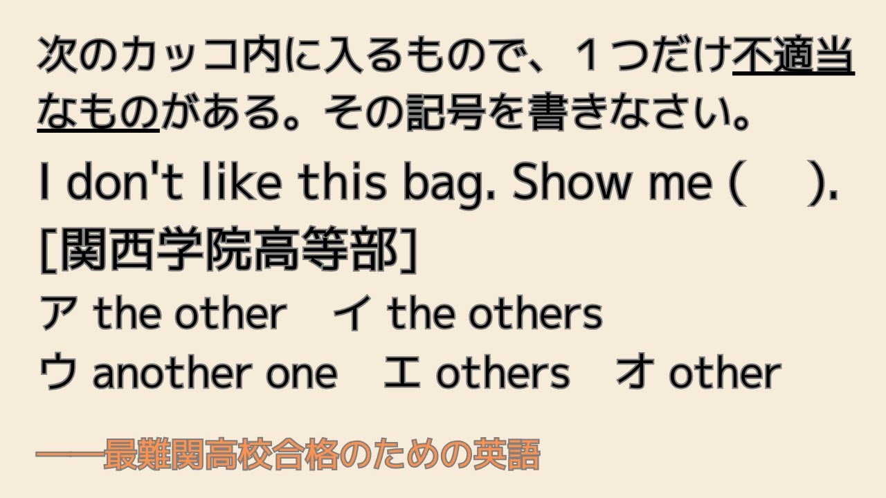 最難関高校英語入試対策 「他の～」の言い方 次のカッコ内に入るもので、１つだけ不適当なものがある。その記号を書きなさい。I don't like this bag. Show me (　 ).