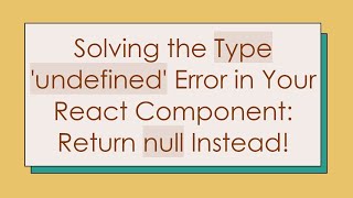 Solving the Type 'undefined' Error in Your React Component: Return null Instead!