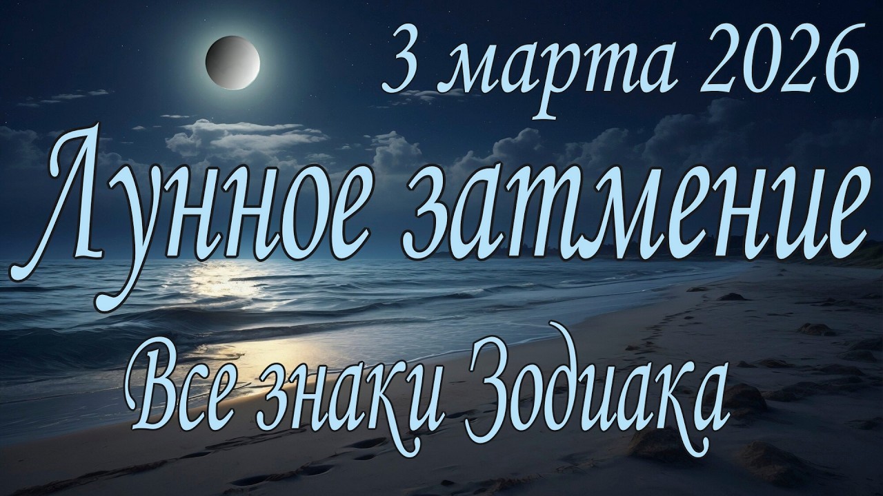 Лунное затмение 3 марта 2026 года. Судьбоносный сценарий жизни. Все знаки Зодиака.