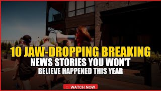 10 Jaw-Dropping Breaking News Stories You Won't Believe Happened This Year
