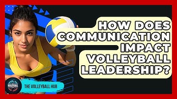 How Does Communication Impact Volleyball Leadership? - The Volleyball Hub