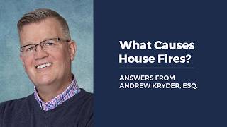 What Causes House Fires? ANSWERS FROM ANDREW KRYDER, ESQ.