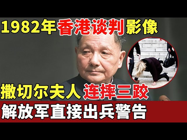 1982年香港谈判真实影像，邓小平到底说了什么，让撒切尔夫人连摔三跤