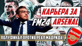 НЕВЕРОЯТНЫЙ ПОЛУФИНАЛ ПРОТИВ РЕАЛ МАДРИДА! / FM24 КАРЬЕРА ЗА ARSENAL