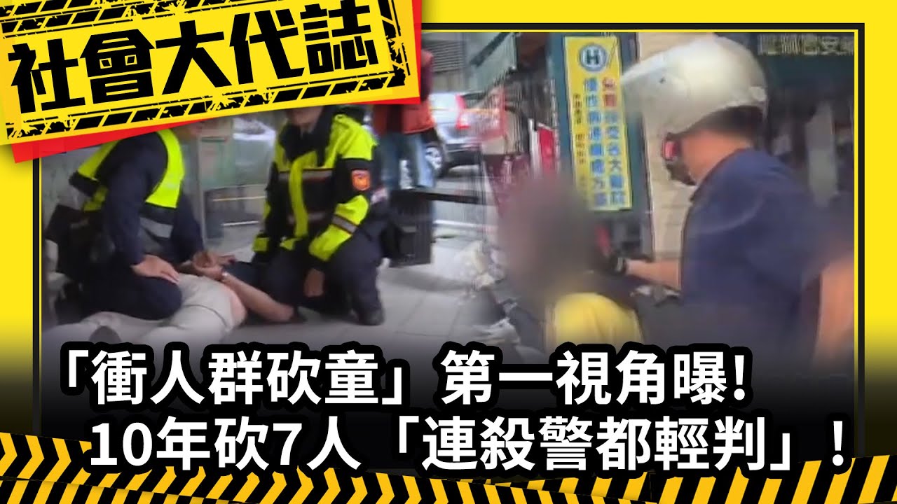 《社會大代誌》「衝人群砍童」第一視角曝! 10年砍7人「連殺警都輕判」!