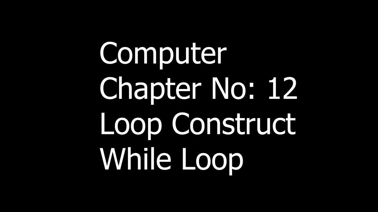 Loop Construct | While Loop | Chapter No 12 | Computer... - YouTube