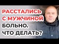 Расстались. Больно. Что делать?