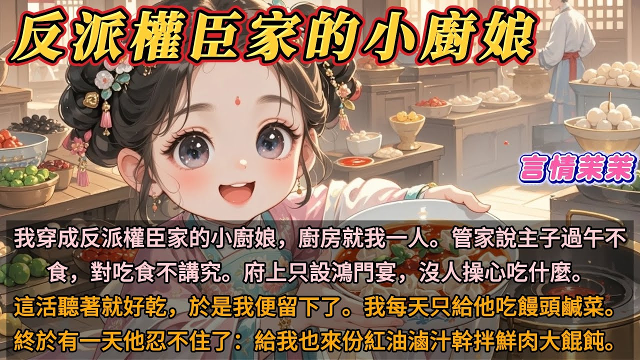 《反派權臣家的小廚娘》我穿成反派權臣家的小廚娘，廚房就我一人。管家說主子過午不食，對吃食不講究。府上只設鴻門宴，沒人操心吃什麼。我每天只給他吃饅頭鹹菜。終於他忍不住了：給我也來份紅油滷汁幹拌鮮肉大餛飩