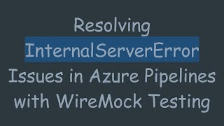 Resolving InternalServerError Issues in Azure Pipelines with WireMock Testing
