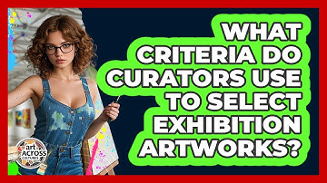 What Criteria Do Curators Use To Select Exhibition Artworks? - Art Across Cultures