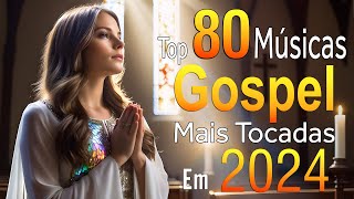 Louvores de Adoração 2024 - As Melhores Músicas Gospel Mais Tocadas - Top Gospel, Hinos Evangélicos