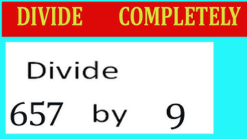 Divide     657      by     9  Divide   completely