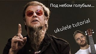 УКУЛЕЛЕ. ПОД НЕБОМ ГОЛУБЫМ УКУЛЕЛЕ ТУТОРИАЛ УКУЛЕЛЕ. ПОД НЕБОМ ГОЛУБЫМ УКУЛЕЛЕ ТУТОРИАЛ