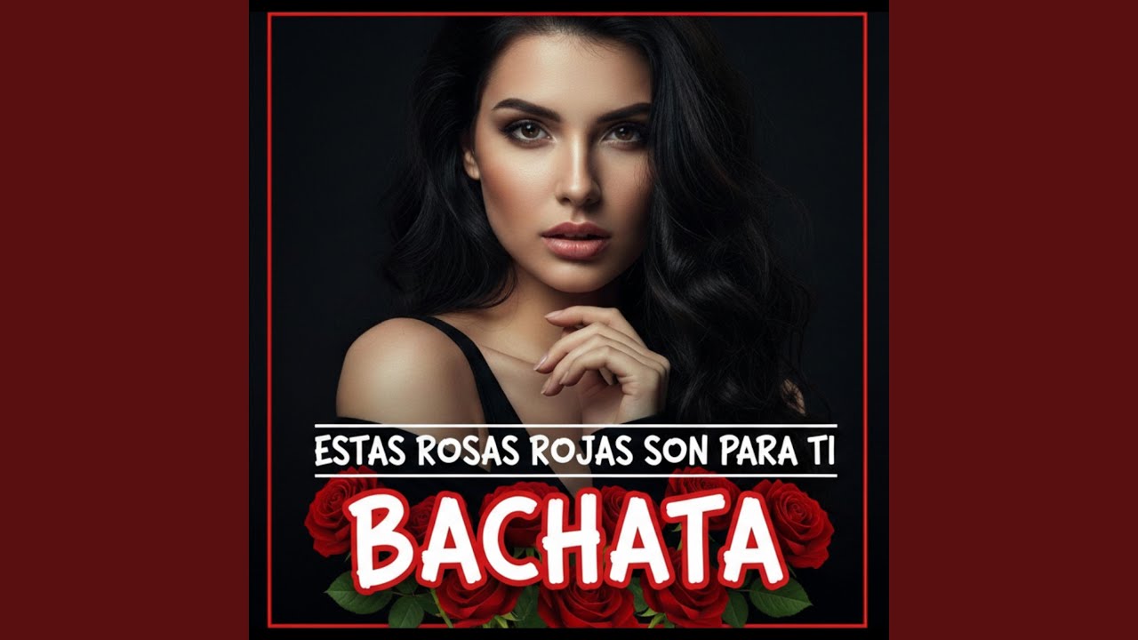 Estas rosas rojas son para ti. BACHATA