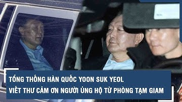 Tổng thống Hàn Quốc Yoon Suk Yeol viết thư cảm ơn người ủng hộ từ phòng tạm giam