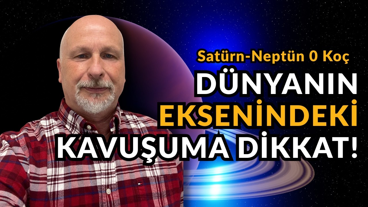 DÜNYANIN EKSENİNDEKİ KAVUŞUMA DİKKAT! (Satürn-Neptün 0 Koç)