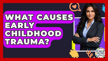 What Causes Early Childhood Trauma? - Child Welfare Network