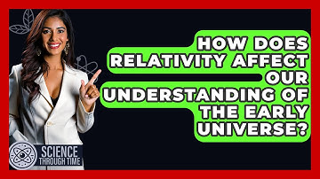 How Does Relativity Affect Our Understanding of the Early Universe? - Science Through Time