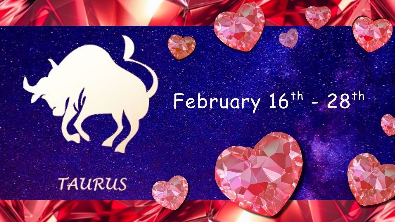 Taurus (February 16th-28th) CIRCUMSTANCES BEYOND their CONTROL. A DECISION to be made. PRACTICALLY