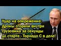 Удар на опережение: Дроны сгорели внутри грузовика за секунды до старта - Торнадо С в деле!